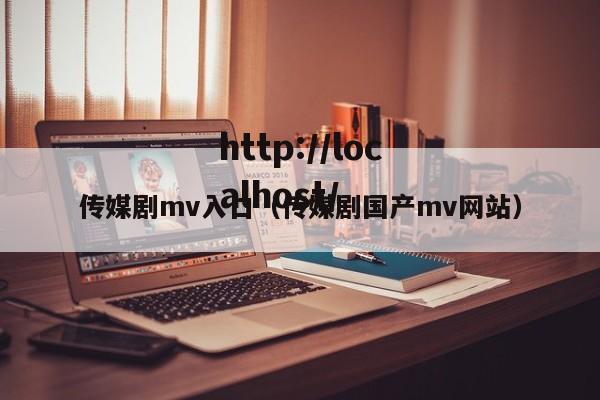 传媒剧mv入口(传媒剧国产mv网站)